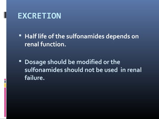 EXCRETION

 Half life of the sulfonamides depends on
  renal function.

 Dosage should be modified or the
  sulfonamides should not be used in renal
  failure.
 