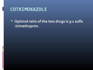 COTRIMOXAZOLE

 Optimal ratio of the two drugs is 5:1 sulfa
  :trimethoprim.
 