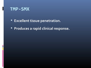 TMP-SMX

 Excellent tissue penetration.

 Produces a rapid clinical response.
 