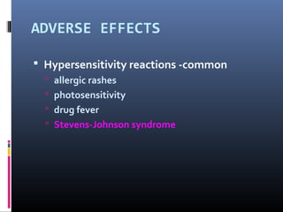 ADVERSE EFFECTS

 Hypersensitivity reactions -common
   allergic rashes
   photosensitivity
   drug fever
   Stevens-Johnson syndrome
 