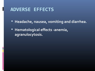 ADVERSE EFFECTS

 Headache, nausea, vomiting and diarrhea.

 Hematological effects -anemia,
  agranulocytosis.
 