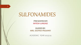 SULFONAMIDES
PRESENTED BY,
MITESH LUNGASE
GUIDED BY,
MRS. DEEPIKA PRAJAPATI
ACADEMIC YEAR 2023-24
1
 