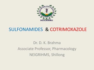 SULFONAMIDES & COTRIMOXAZOLE
Dr. D. K. Brahma
Associate Professor, Pharmacology
NEIGRIHMS, Shillong
 