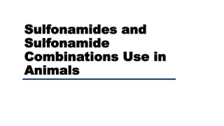 Sulfonamides and
Sulfonamide
Combinations Use in
Animals
 