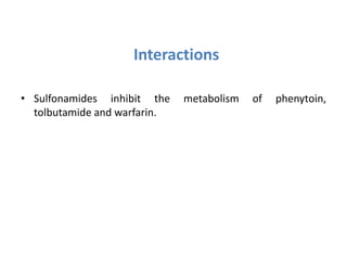 Interactions
• Sulfonamides inhibit the metabolism of phenytoin,
tolbutamide and warfarin.
 