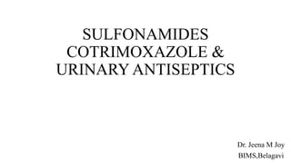 SULFONAMIDES
COTRIMOXAZOLE &
URINARY ANTISEPTICS
Dr. Jeena M Joy
BIMS,Belagavi
 