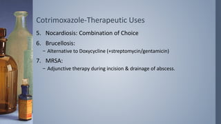 Cotrimoxazole-Therapeutic Uses
5. Nocardiosis: Combination of Choice
6. Brucellosis:
– Alternative to Doxycycline (+streptomycin/gentamicin)
7. MRSA:
– Adjunctive therapy during incision & drainage of abscess.
 