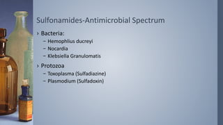 Sulfonamides-Antimicrobial Spectrum
› Bacteria:
– Hemophlius ducreyi
– Nocardia
– Klebsiella Granulomatis
› Protozoa
– Toxoplasma (Sulfadiazine)
– Plasmodium (Sulfadoxin)
 