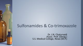 Sulfonamides & Co-trimoxazole
Dr. J.N. Chaturvedi
Assoc. Prof. (Desig.)
S.S. Medical College, Rewa (M.P.)
 