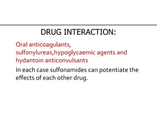 DRUG INTERACTION:
Oral anticoagulants,
sulfonylureas,hypoglycaemic agents and
hydantoin anticonvulsants
In each case sulfonamides can potentiate the
effects of each other drug.
 