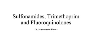 Sulfonamides, Trimethoprim
and Fluoroquinolones
Dr. Muhammad Umair
 