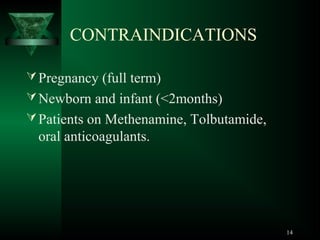 CONTRAINDICATIONS
 Pregnancy (full term)
 Newborn and infant (<2months)
 Patients on Methenamine, Tolbutamide,

oral anticoagulants.

14

 
