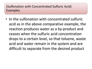 (Sulfonation with Concentrated Sulfuric Acid)
Examples
• In the sulfonation with concentrated sulfuric
acid as in the above comparative example, the
reaction produces water as a by-product and
ceases when the sulfuric acid concentration
drops to a certain level, so that toluene, waste
acid and water remain in the system and are
difficult to separate from the desired product
 