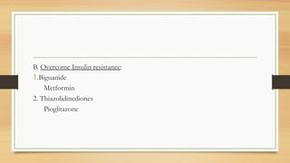 B. Overcome Insulin resistance:
1.Biguanide
Metformin
2. Thiazolidinediones
Pioglitazone
 