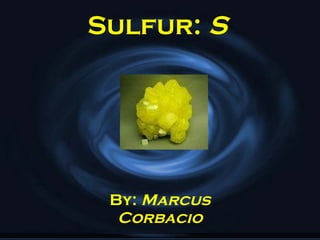 Sulfur:  S By:  Marcus Corbacio 