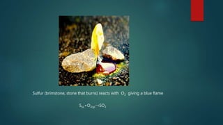 Sulfur (brimstone, stone that burns) reacts with O2 giving a blue flame
S(s)+O2(g)→SO2
 