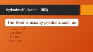 Hydrodesulfurization (HDS)
The feed is usually products such as
• diesel fuel
• gasoline
• jet fuel
• fuel oils
 