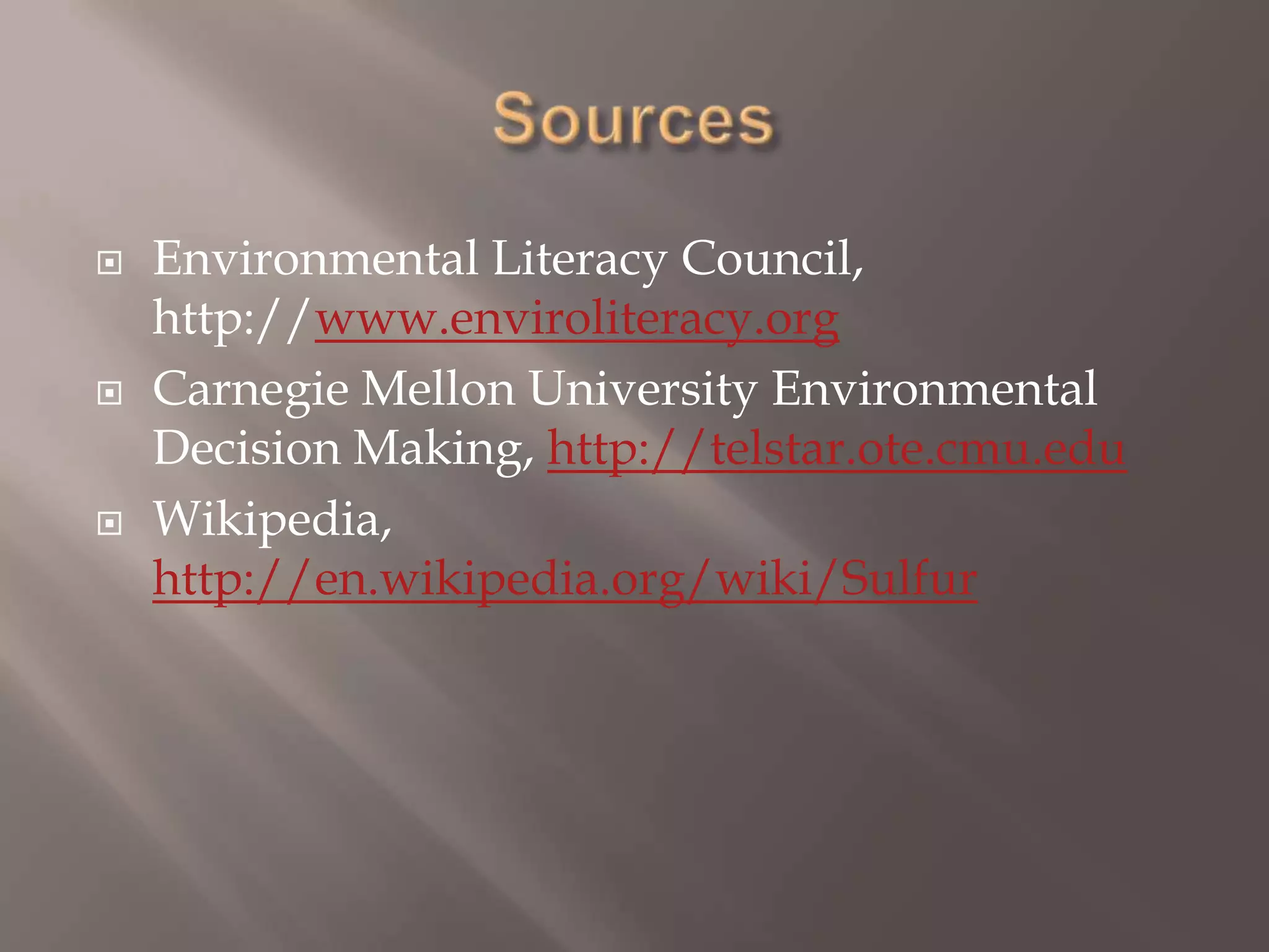 SourcesEnvironmental Literacy Council, http://www.enviroliteracy.orgCarnegie Mellon University Environmental Decision Making, http://telstar.ote.cmu.eduWikipedia, http://en.wikipedia.org/wiki/Sulfur