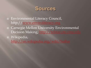 SourcesEnvironmental Literacy Council, http://www.enviroliteracy.orgCarnegie Mellon University Environmental Decision Making, http://telstar.ote.cmu.eduWikipedia, http://en.wikipedia.org/wiki/Sulfur