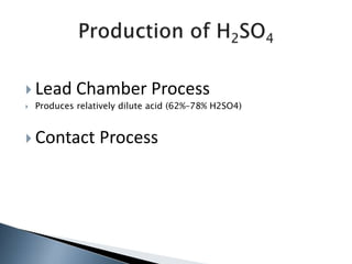  Lead Chamber Process
 Produces relatively dilute acid (62%–78% H2SO4)
 Contact Process
 