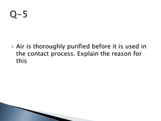  Air is thoroughly purified before it is used in
the contact process. Explain the reason for
this
 