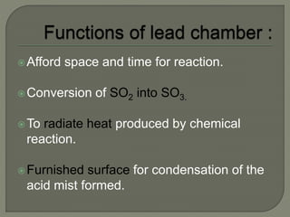Afford space and time for reaction.
Conversion of SO2 into SO3.
To radiate heat produced by chemical
reaction.
Furnished surface for condensation of the
acid mist formed.
 