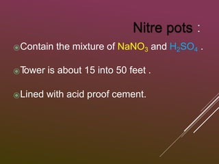 ⦿Contain the mixture of NaNO3 and H2SO4 .
⦿T
ower is about 15 into 50 feet .
⦿Lined with acid proof cement.
 