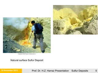 Natural surface Sulfur Deposit
21 November 2015 Prof. Dr. H.Z. Harraz Presentation Sulfur Deposits 5
 