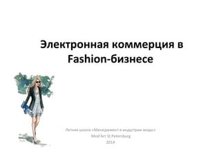 Электронная коммерция в
Fashion-бизнесе
Летняя школа «Менеджмент в индустрии моды»
Mod’Art St.Petersburg
2014
 