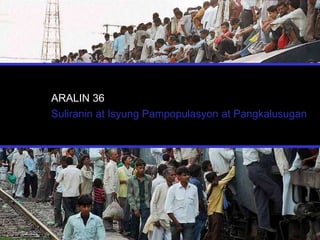 ARALIN 36
Suliranin at Isyung Pampopulasyon at Pangkalusugan
 