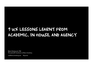 9 UX LESSONS LEARNT FROM
ACADEMIC, IN HOUSE, AND AGENCY
Ketut Sulistyawati, PhD
Principle UX Consultant at Somia Consulting
sulis@somiaconsulting.com | @tyawati
 