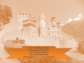 Oh! Che bel castelloOh! Che bel castello
MarcondirondirondelloMarcondirondirondello
Oh! Che bel castelloOh! Che bel castello
MarcondirondirondàMarcondirondirondà
 