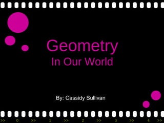 Geometry
              In Our World


                  By: Cassidy Sullivan



>>   0   >>   1      >>     2     >>     3   >>   4   >>
 
