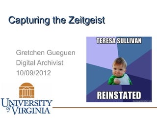 Capturing the Zeitgeist


 Gretchen Gueguen
 Digital Archivist
 10/09/2012
 