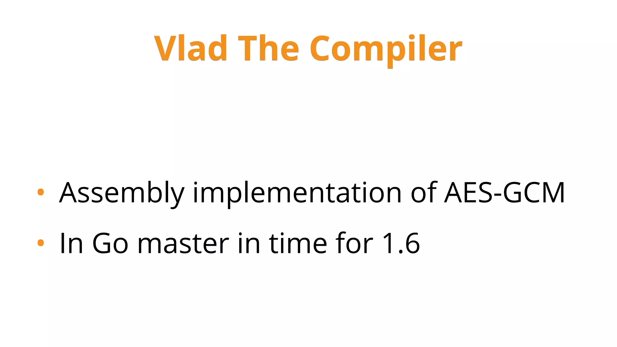 • Assembly implementation of AES-GCM
• In Go master in time for 1.6
Vlad The Compiler
 