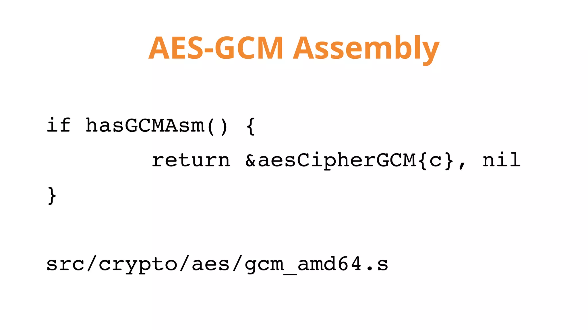 AES-GCM Assembly
if hasGCMAsm() {
return &aesCipherGCM{c}, nil
}
src/crypto/aes/gcm_amd64.s
 