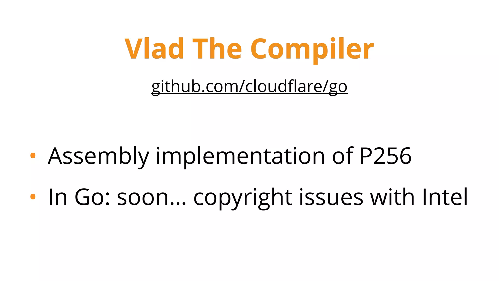 github.com/cloudﬂare/go
• Assembly implementation of P256
• In Go: soon… copyright issues with Intel
Vlad The Compiler
 