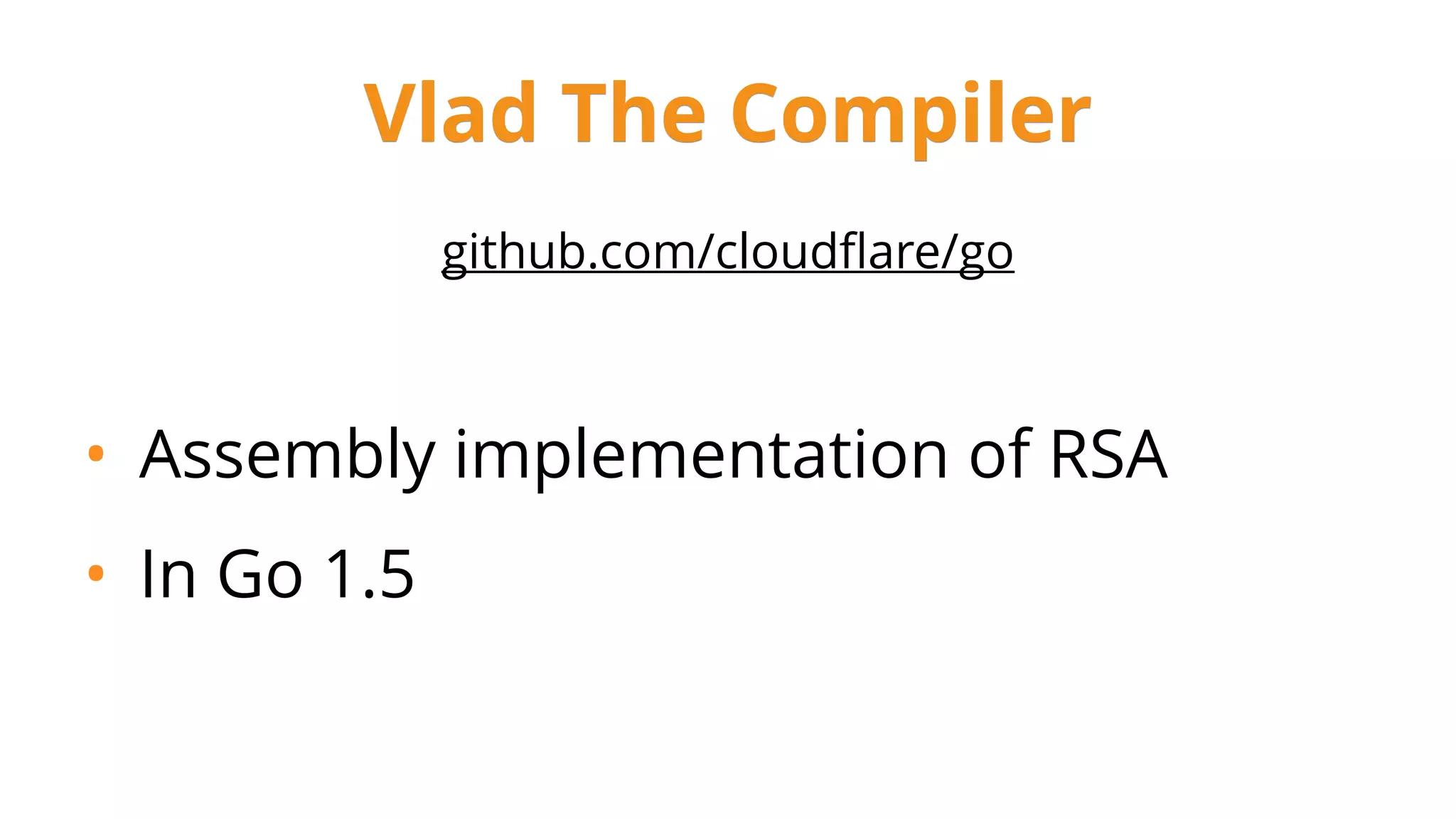github.com/cloudﬂare/go
• Assembly implementation of RSA
• In Go 1.5
Vlad The Compiler
 