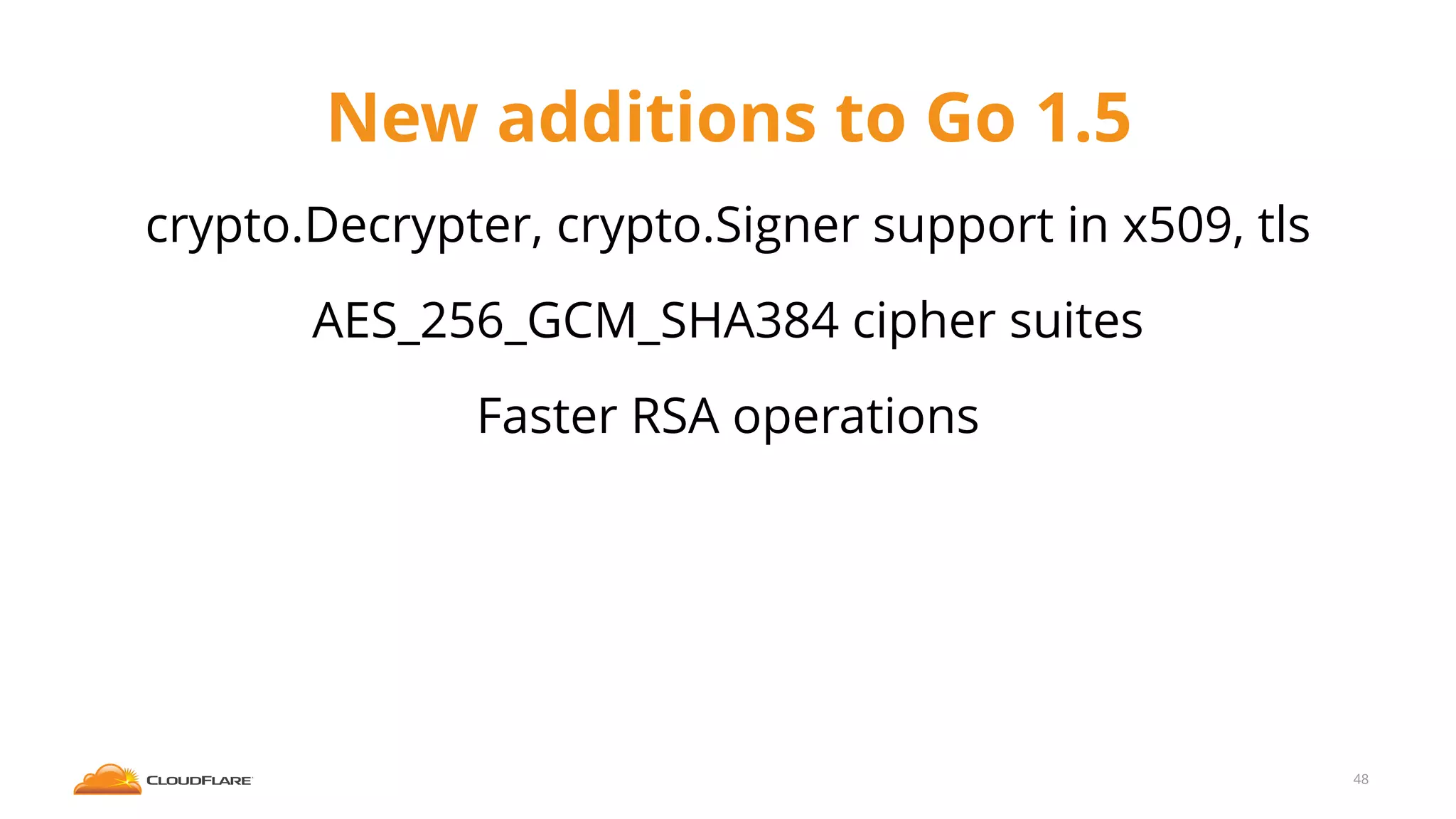 New additions to Go 1.5
crypto.Decrypter, crypto.Signer support in x509, tls
AES_256_GCM_SHA384 cipher suites
Faster RSA operations
48
 