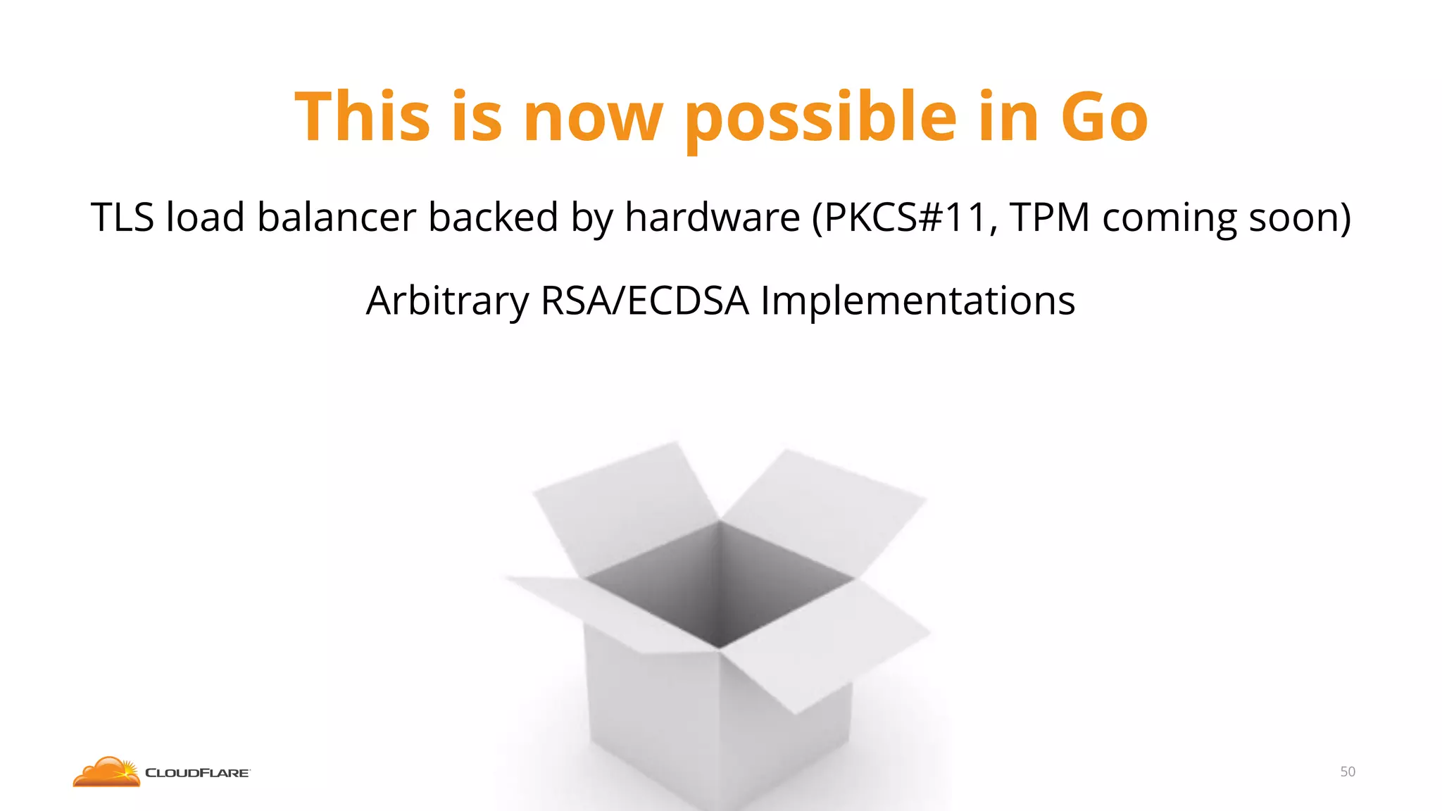 This is now possible in Go
TLS load balancer backed by hardware (PKCS#11, TPM coming soon)
Arbitrary RSA/ECDSA Implementations
50
 