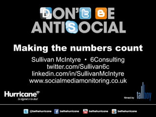 Making the numbers count Sullivan McIntyre  •  6Consulting twitter.com/Sullivan6c linkedin.com/in/SullivanMcIntyre www.socialmediamonitoring.co.uk 