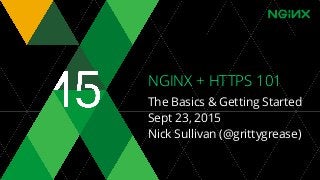 NGINX + HTTPS 101
The Basics & Getting Started
Sept 23, 2015
Nick Sullivan (@grittygrease)
 