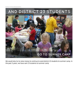 Sullivan School Ambassadors
We would also try to raise money to continue to send district 23 students to summer camp. In
the past 3 years, we have sent 13 students to summer camp
 