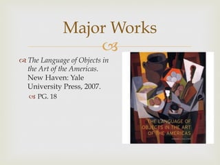 Major Works

 The Language of Objects in
the Art of the Americas.
New Haven: Yale
University Press, 2007.
  PG. 18

 