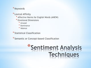 *
*Keywords
*Lexical Affinity
* Affective Norms for English Words (ANEW)
* Emotional Dimensions
* Arousal
* Dominance
* Valence
*Statistical Classification
*Semantic or Concept-based Classification
 