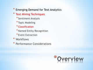 *
* Emerging Demand for Text Analytics
* Text Mining Techniques
*Sentiment Analysis
*Topic Modeling
*Classification
*Named Entity Recognition
*Event Extraction
* Workflows
* Performance Considerations
 