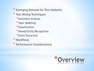 *
* Emerging Demand for Text Analytics
* Text Mining Techniques
*Sentiment Analysis
*Topic Modeling
*Classification
*Named Entity Recognition
*Event Extraction
* Workflows
* Performance Considerations
 
