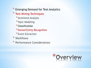 *
* Emerging Demand for Text Analytics
* Text Mining Techniques
*Sentiment Analysis
*Topic Modeling
*Classification
*Named Entity Recognition
*Event Extraction
* Workflows
* Performance Considerations
 