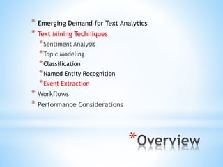 *
* Emerging Demand for Text Analytics
* Text Mining Techniques
*Sentiment Analysis
*Topic Modeling
*Classification
*Named Entity Recognition
*Event Extraction
* Workflows
* Performance Considerations
 