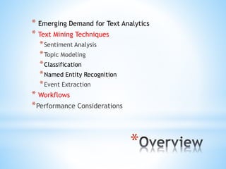 *
* Emerging Demand for Text Analytics
* Text Mining Techniques
*Sentiment Analysis
*Topic Modeling
*Classification
*Named Entity Recognition
*Event Extraction
* Workflows
*Performance Considerations
 